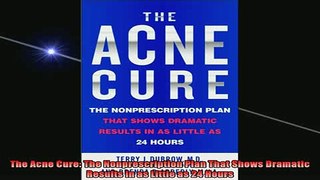 READ book  The Acne Cure The Nonprescription Plan That Shows Dramatic Results in as Little as 24 Full EBook