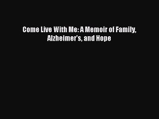 Read Come Live With Me: A Memoir of Family Alzheimer's and Hope Ebook Free