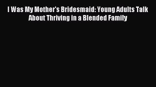 Read I Was My Mother's Bridesmaid: Young Adults Talk About Thriving in a Blended Family Ebook