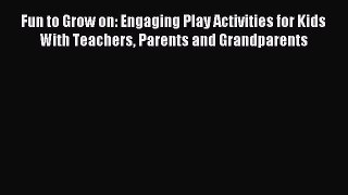Read Fun to Grow on: Engaging Play Activities for Kids With Teachers Parents and Grandparents