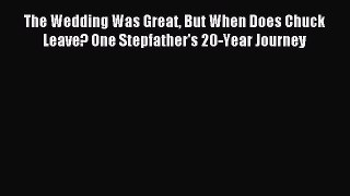 Read The Wedding Was Great But When Does Chuck Leave? One Stepfather's 20-Year Journey Ebook