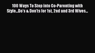 Read 100 Ways To Step into Co-Parenting with Style...Do's & Don'ts for 1st 2nd and 3rd Wives...