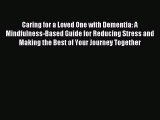 Read Caring for a Loved One with Dementia: A Mindfulness-Based Guide for Reducing Stress and