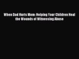 Read When Dad Hurts Mom: Helping Your Children Heal the Wounds of Witnessing Abuse Ebook Free