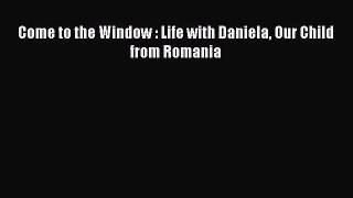 Download Come to the Window : Life with Daniela Our Child from Romania PDF Online