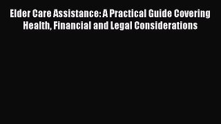 Read Elder Care Assistance: A Practical Guide Covering Health Financial and Legal Considerations