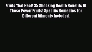 Read Fruits That Heal! 35 Shocking Health Benefits Of These Power Fruits! Specific Remedies