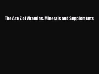 Read The A to Z of Vitamins Minerals and Supplements Ebook Free