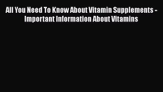 Read All You Need To Know About Vitamin Supplements - Important Information About Vitamins