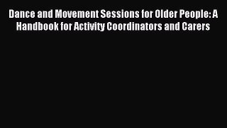 Read Dance and Movement Sessions for Older People: A Handbook for Activity Coordinators and