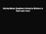 Read Raising Moms: Daughters Caring for Mothers in Their Later Years Ebook Free