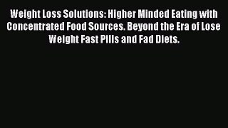 Read Weight Loss Solutions: Higher Minded Eating with Concentrated Food Sources. Beyond the