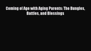 Read Coming of Age with Aging Parents: The Bungles Battles and Blessings Ebook Free
