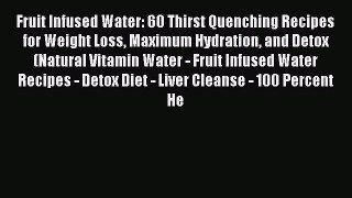 Read Fruit Infused Water: 60 Thirst Quenching Recipes for Weight Loss Maximum Hydration and