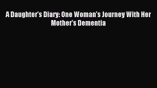 Download A Daughter's Diary: One Woman's Journey With Her Mother's Dementia PDF Online