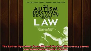 DOWNLOAD FREE Ebooks  The Autism Spectrum Sexuality and the Law What every parent and professional needs to Full EBook