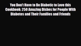 [PDF] You Don't Have to Be Diabetic to Love this Cookbook: 250 Amazing Dishes for People With