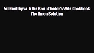 [PDF] Eat Healthy with the Brain Doctor's Wife Cookbook: The Amen Solution Read Online
