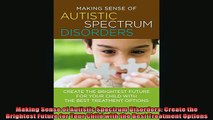 Free Full PDF Downlaod  Making Sense of Autistic Spectrum Disorders Create the Brightest Future for Your Child Full EBook