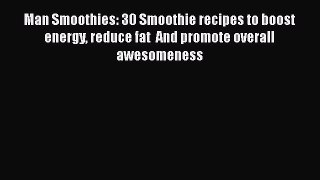 Read Man Smoothies: 30 Smoothie recipes to boost energy reduce fat  And promote overall awesomeness