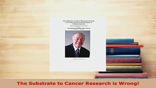 Download  The Substrate to Cancer Research is Wrong Free Books