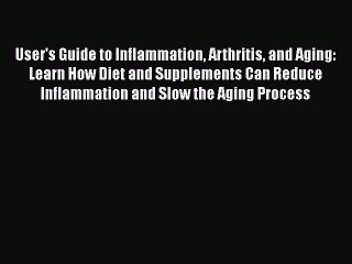 Read User's Guide to Inflammation Arthritis and Aging: Learn How Diet and Supplements Can Reduce