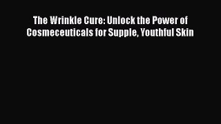 Read The Wrinkle Cure: Unlock the Power of Cosmeceuticals for Supple Youthful Skin Ebook Free