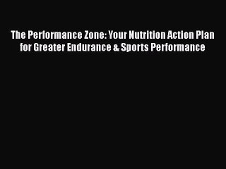 Download Video: Read The Performance Zone: Your Nutrition Action Plan for Greater Endurance & Sports Performance