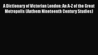 [PDF] A Dictionary of Victorian London: An A-Z of the Great Metropolis (Anthem Nineteenth Century