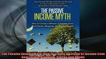 FREE DOWNLOAD  The Passive Income Myth How to Create a Stream of Income from Real Estate Blogging Stocks  BOOK ONLINE