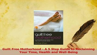 PDF  Guilt Free Motherhood  A 5 Step Guide to Reclaiming Your Time Health and WellBeing  EBook