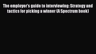 Read The employer's guide to interviewing: Strategy and tactics for picking a winner (A Spectrum