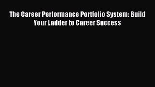 Read The Career Performance Portfolio System: Build Your Ladder to Career Success Ebook Free