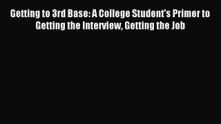 Read Getting to 3rd Base: A College Student's Primer to Getting the Interview Getting the Job