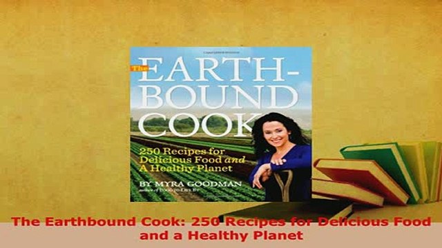 Download The Earthbound Cook 250 Recipes for Delicious Food and a Healthy Planet Free Books