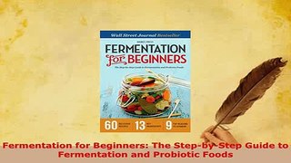 Download  Fermentation for Beginners The StepbyStep Guide to Fermentation and Probiotic Foods Ebook