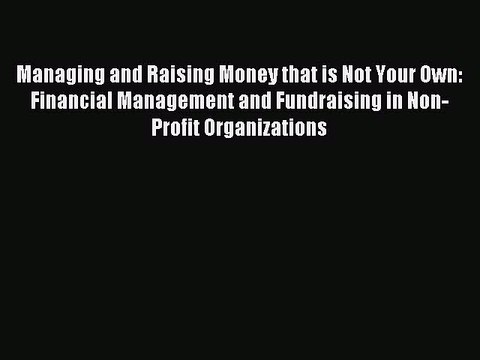Read Managing and Raising Money that is Not Your Own: Financial Management and Fundraising