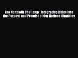 Read The Nonprofit Challenge: Integrating Ethics into the Purpose and Promise of Our Nation's