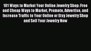 Read 101 Ways to Market Your Online Jewelry Shop: Free and Cheap Ways to Market Promote Advertise