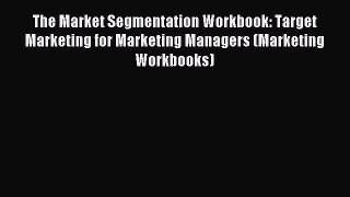 Read The Market Segmentation Workbook: Target Marketing for Marketing Managers (Marketing Workbooks)