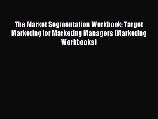 Read The Market Segmentation Workbook: Target Marketing for Marketing Managers (Marketing Workbooks)