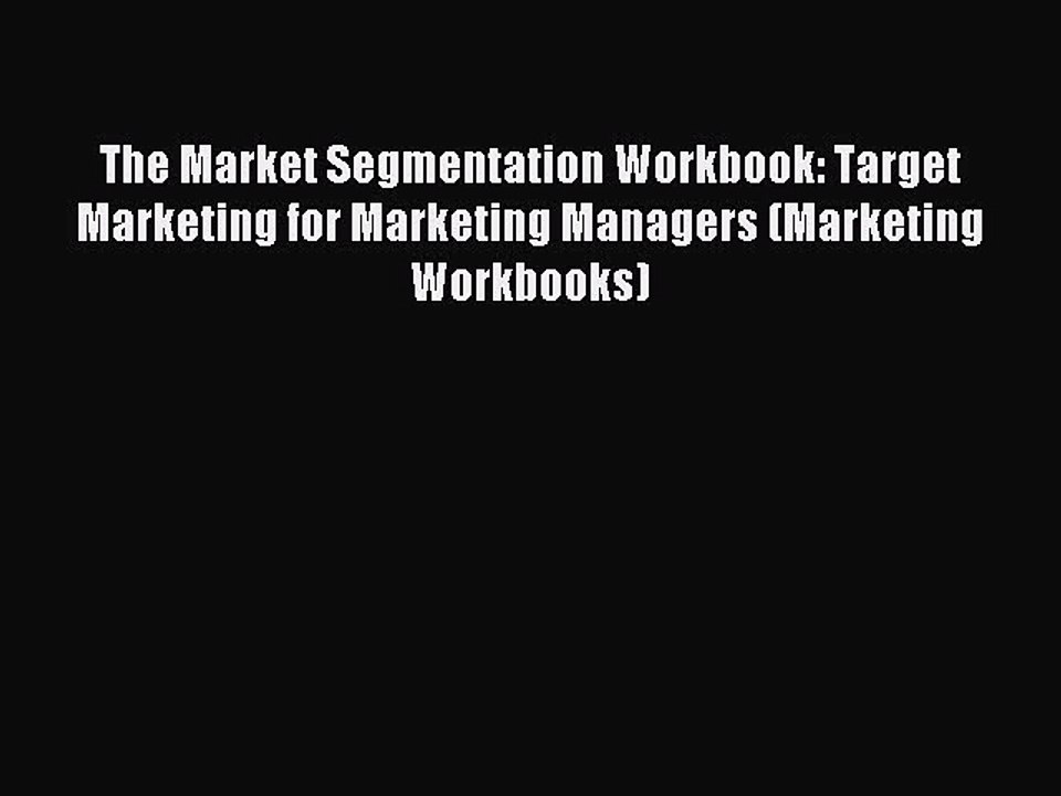 Read The Market Segmentation Workbook: Target Marketing for Marketing Managers (Marketing Workbooks)