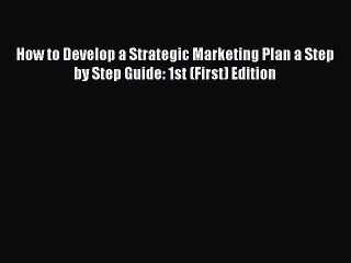 Read How to Develop a Strategic Marketing Plan a Step by Step Guide: 1st (First) Edition Ebook