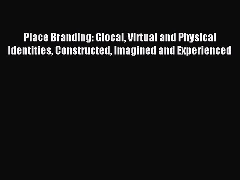 Read Place Branding: Glocal Virtual and Physical Identities Constructed Imagined and Experienced