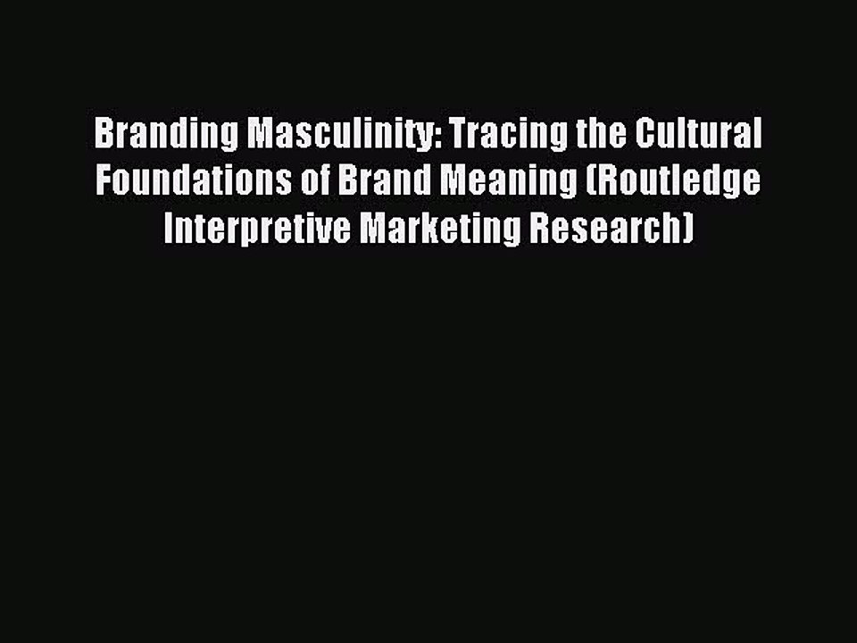 Read Branding Masculinity: Tracing the Cultural Foundations of Brand Meaning (Routledge Interpretive