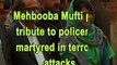 Mehbooba Mufti pays tribute to policemen martyred in terrorist attacks