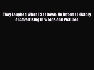 Read They Laughed When I Sat Down: An Informal History of Advertising in Words and Pictures