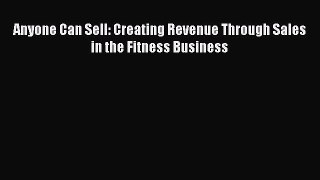 Read Anyone Can Sell: Creating Revenue Through Sales in the Fitness Business Ebook Free