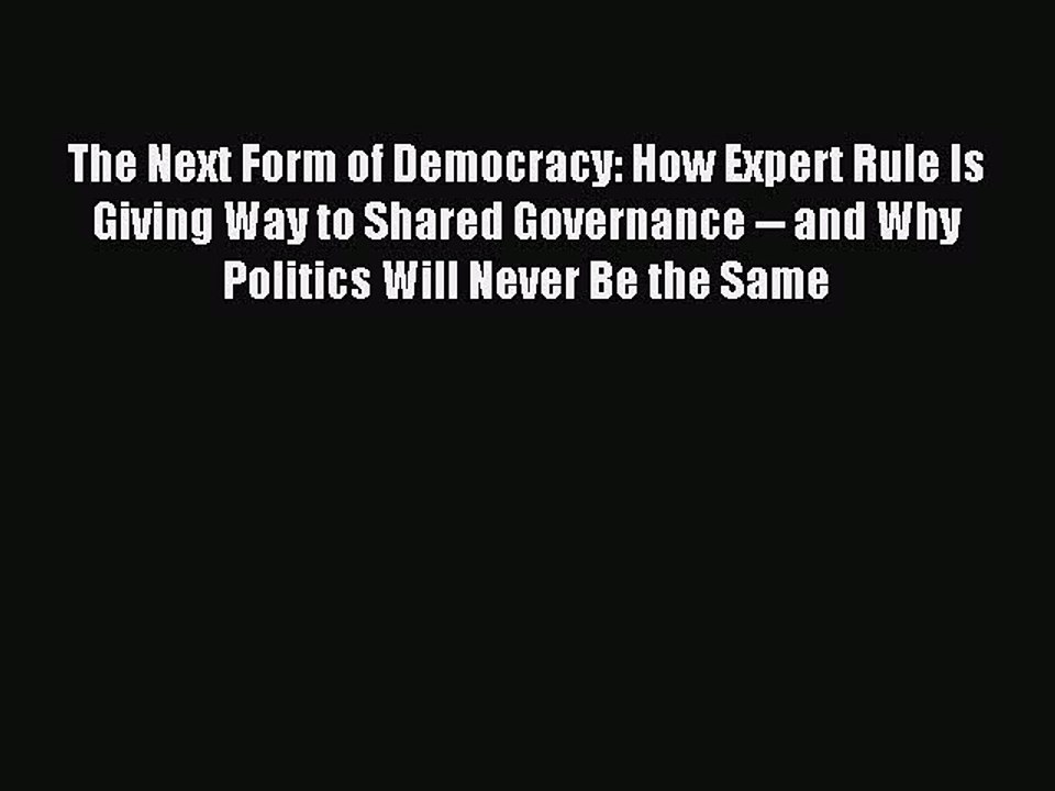Read The Next Form of Democracy: How Expert Rule Is Giving Way to Shared Governance -- and