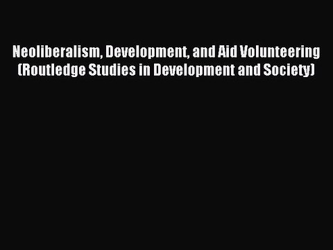 Read Neoliberalism Development and Aid Volunteering (Routledge Studies in Development and Society)